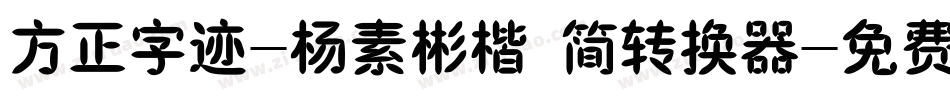 方正字迹-杨素彬楷 简转换器字体转换